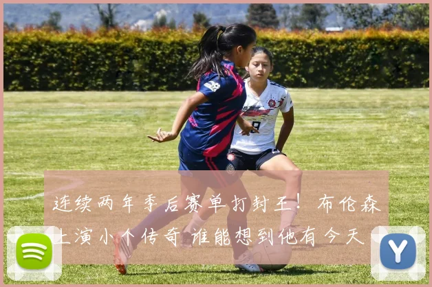 连续两年季后赛单打封王！布伦森上演小个传奇 谁能想到他有今天