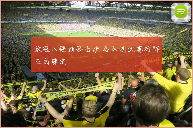 欧冠八强抽签出炉 各队淘汰赛对阵正式确定