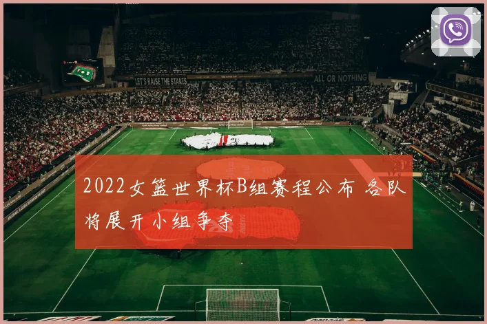2022女篮世界杯B组赛程公布 各队将展开小组争夺