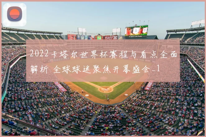 2022卡塔尔世界杯赛程与看点全面解析 全球球迷聚焦开幕盛会_1