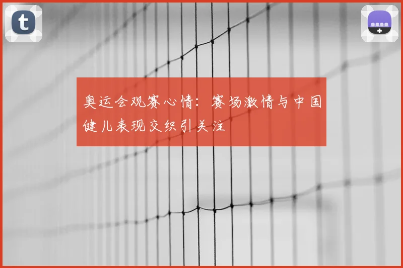 奥运会观赛心情:赛场激情与中国健儿表现交织引关注