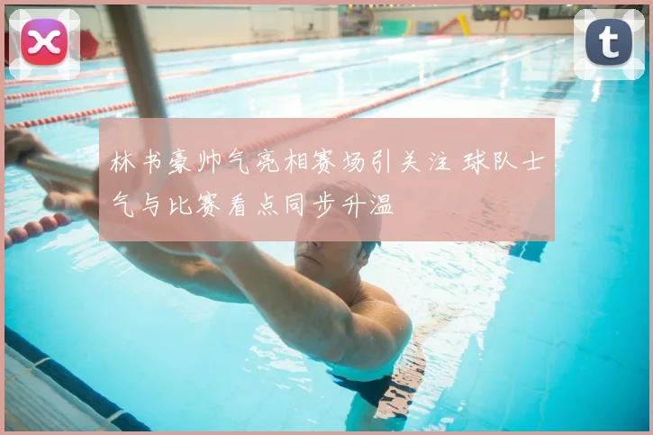 林书豪帅气亮相赛场引关注 球队士气与比赛看点同步升温