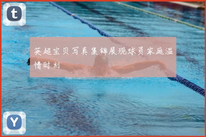 英超宝贝写真集锦展现球员家庭温情时刻