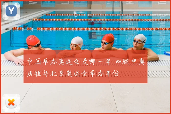 中国举办奥运会是哪一年 回顾申奥历程与北京奥运会举办年份