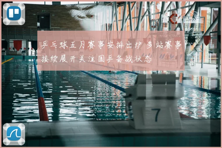 乒乓球五月赛事安排出炉 多站赛事接续展开关注国乒备战状态