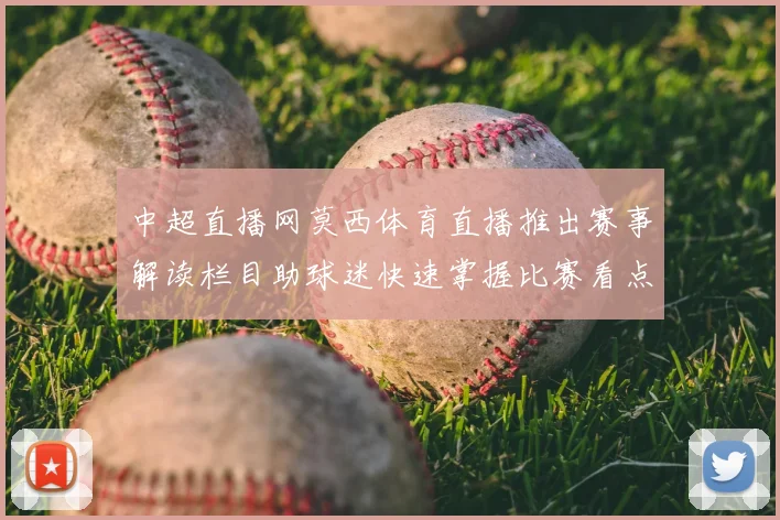 中超直播网莫西体育直播推出赛事解读栏目助球迷快速掌握比赛看点