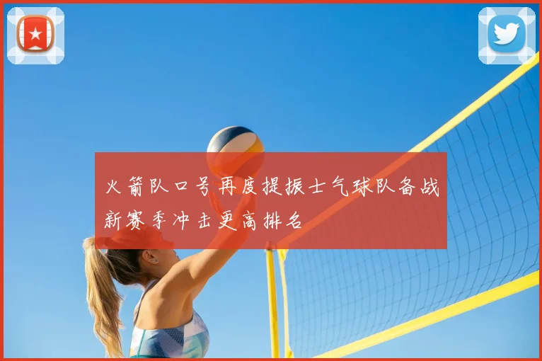 火箭队口号再度提振士气球队备战新赛季冲击更高排名