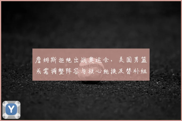 詹姆斯拒绝出战奥运会，美国男篮或需调整阵容与核心轮换及替补组合