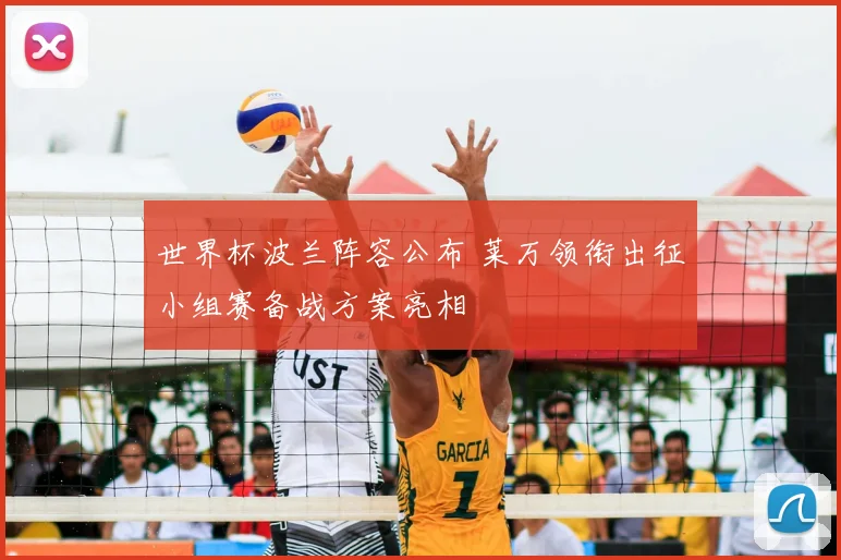 世界杯波兰阵容公布 莱万领衔出征小组赛备战方案亮相
