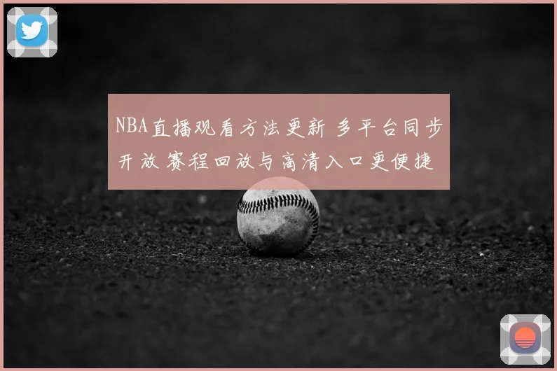 NBA直播观看方法更新 多平台同步开放 赛程回放与高清入口更便捷