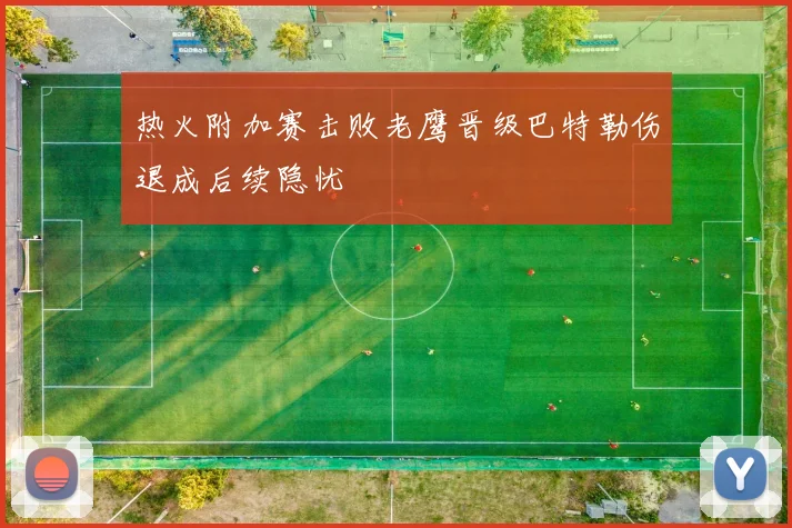 热火附加赛击败老鹰晋级巴特勒伤退成后续隐忧