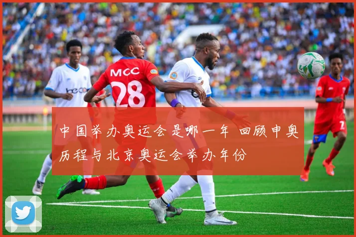 中国举办奥运会是哪一年 回顾申奥历程与北京奥运会举办年份